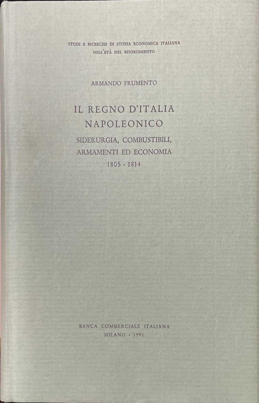 IL REGNO D'ITALIA NAPOLEONICO. SIDERURGIA, COMBUSTIBILI, ARMAMENTI ED ECONOMIA 1805-1814. - copertina