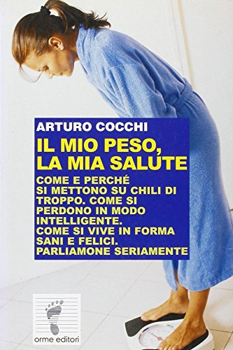 Il mio peso, la mia salute. Come e perché si mettono su chili di troppo. Come si perdono in modo intelligente. Come si vive in forma sani e felici. - copertina