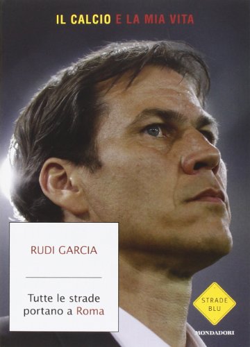 Tutte le strade portano a Roma. Il calcio è la mia vita - copertina