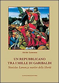 Un repubblicano tra i mille di Garibaldi. Stanslao Lamenza martire della libertà - copertina