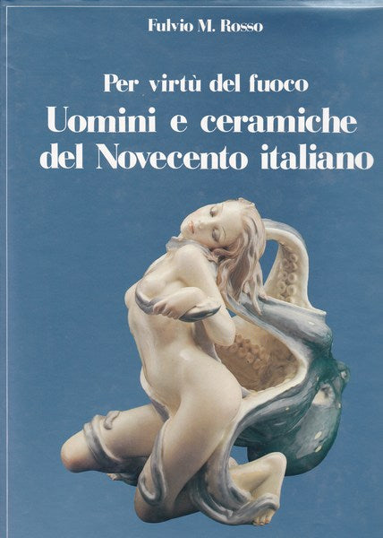Per virtù del fuoco. Uomini e ceramiche del Novecento italiano. - copertina