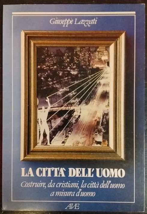 La citta dell'uomo : costruire, da cristiani, la città dell'uomo a misura d'uomo 