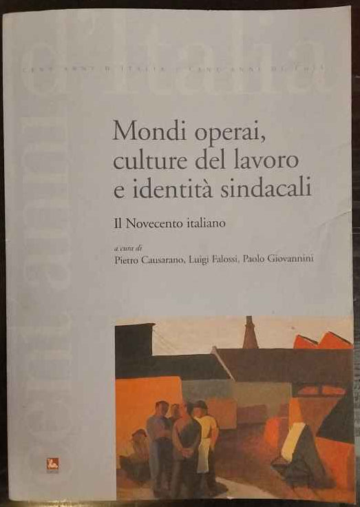 Mondi operai, culture del lavoro e identità sindacali : il Novecento italiano 
