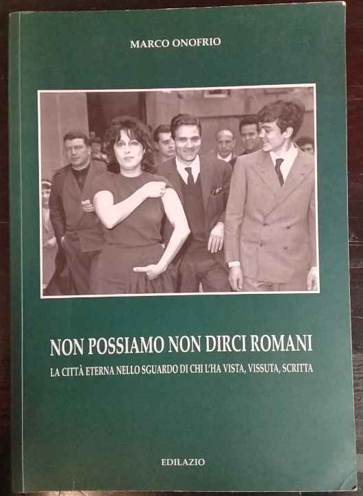 Non possiamo non dirci romani. La città eterna nello sguardo di chi l'ha vista, vissuta, scritta