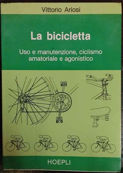 La bicicletta : uso e manutenzione, ciclismo amatoriale e agonismo 