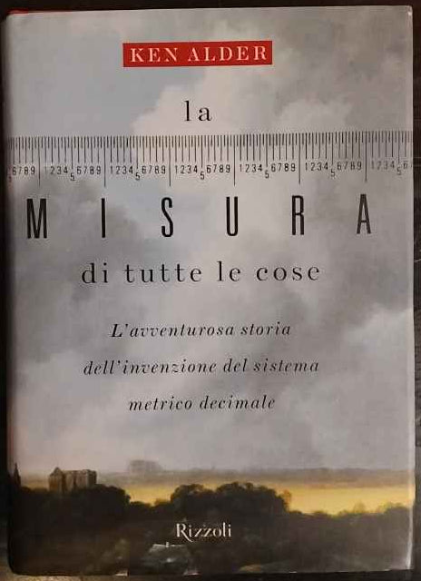 La misura di tutte le cose. L'avventurosa storia dell'invenzione del sistema metrico decimale