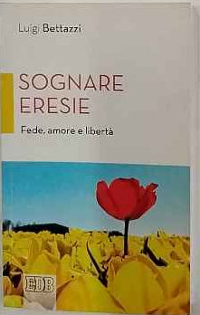 Sognare eresie. Fede, amore e libertà