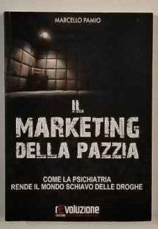 Il marketing della pazzia : come rendere il mondo schiavo delle droghe 