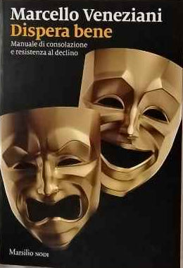 Dispera bene : manuale di consolazione e resistenza al declino 