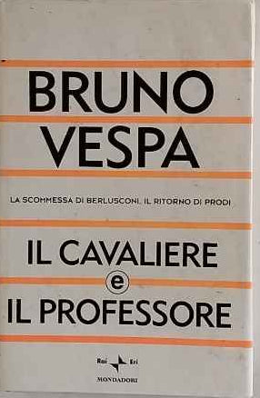 Il cavaliere e il professore : la scommessa di Berlusconi, il ritorno di Prodi 