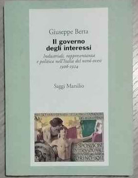 Il governo degli interessi : industriali, rappresentanza e politica nell'Italia del Nord-Ovest, 1906-1924 
