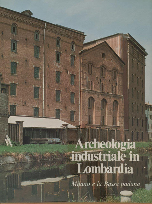 Archeologia industriale in Lombardia. Milano e la Bassa padana - copertina