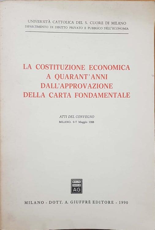La costituzione economica a quarant'anni dall'approvazione della carta fondamentale. Atti del Convegno (Milano, 6-7 maggio 1988) - copertina