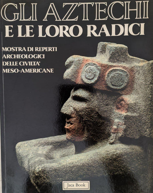 Gli Aztechi e le loro radici. Mostra di reperti archeologici delle civiltà meso-americane - copertina