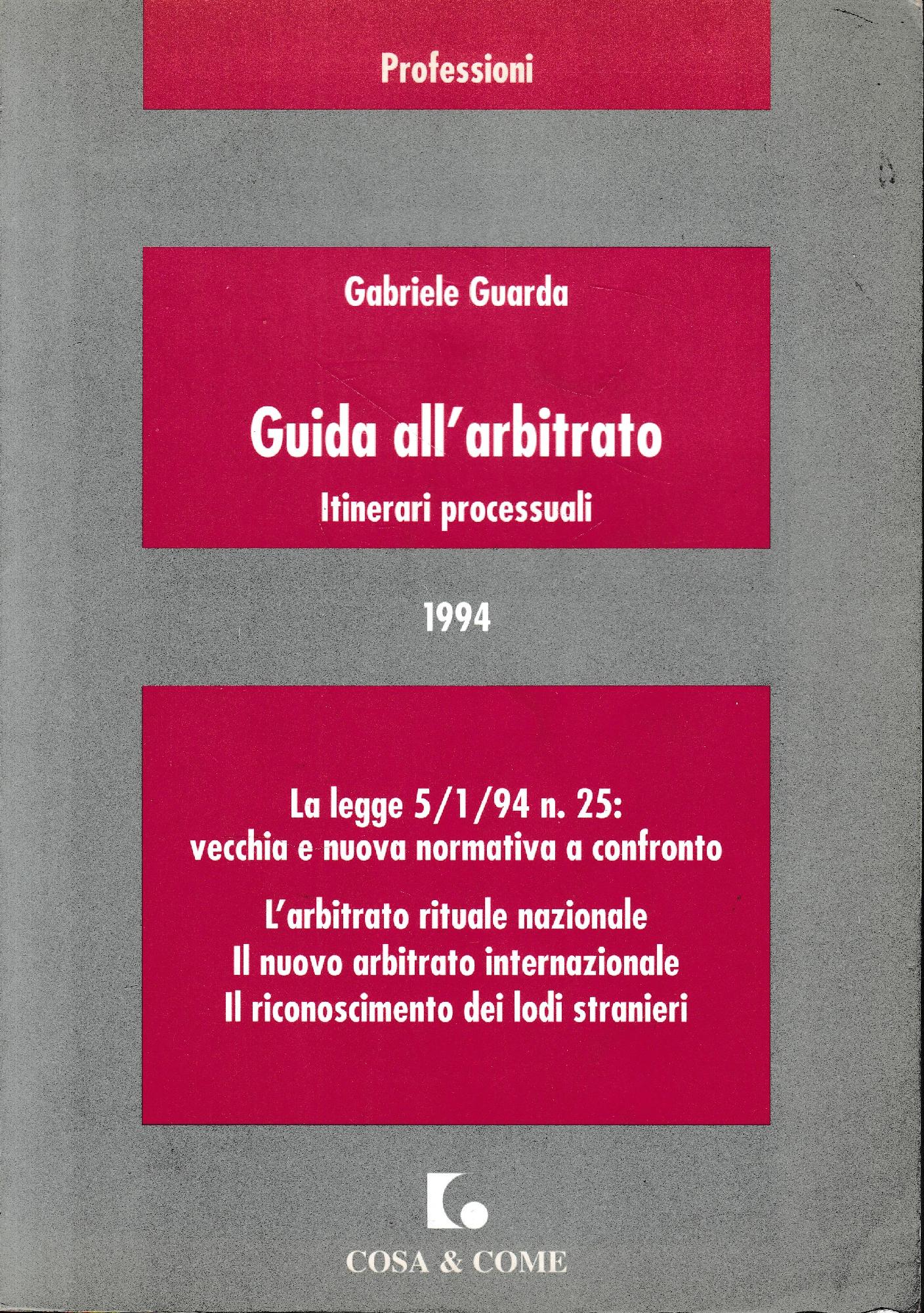 Guida all'arbitrato : itinerari processuali : la Legge 5/1/94, n. 25: vecchia e nuova normativa a confronto : l'arbitrato rituale nazionale, il nuovo arbitrato internazionale, il riconoscimento dei lodi stranieri : 1994 - copertina