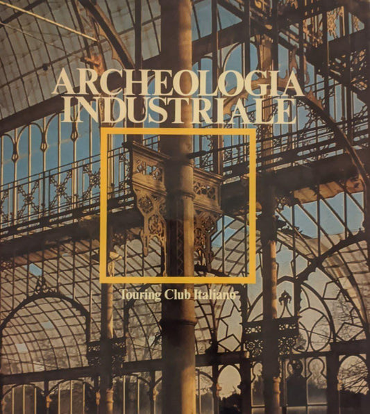 Archeologia industriale. Monumenti del lavoro fra XVII e XX secolo - copertina