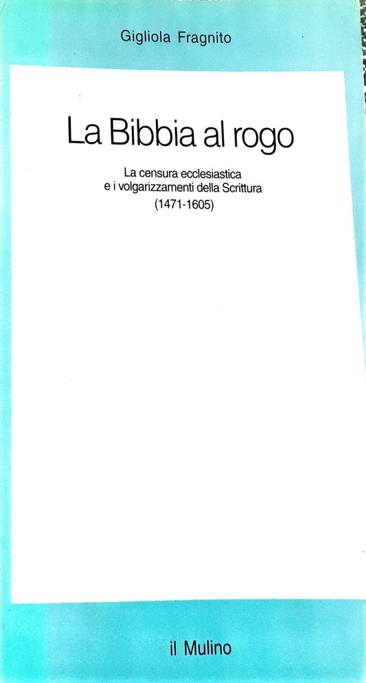 La Bibbia al rogo. La censura ecclesiastica e i volgarizzamenti della Scrittura (1471-1605) - copertina
