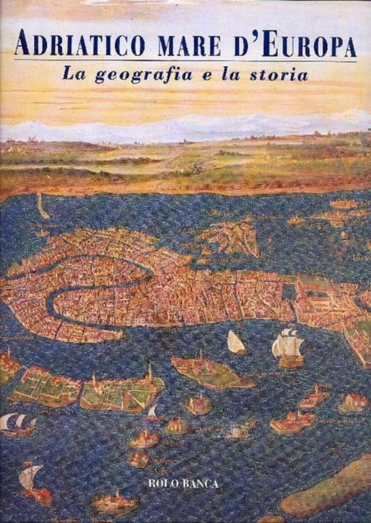 Adriatico Mare d'Europa. La geografia e la storia - copertina