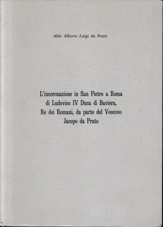 L'incoronazione di San Pietro a Roma di Ludovico IV Duca di Baviera, Re dei Romani, da parte del Vescovo Jacopo da Prato. Estratto dalla rivista: "Prato storia e arte". - copertina
