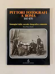 Pittori Fotografi A Roma, 1845-1870: Immagini Della Raccolta Fotografica Comunale - copertina