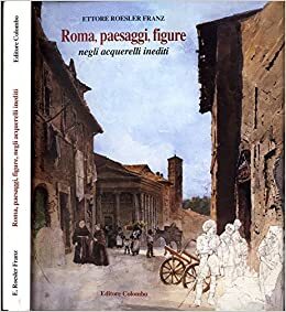Roma, paesaggi, figure. Negli acquerelli inediti di ettore roesler franz. - copertina