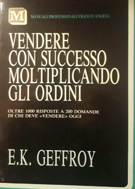 Vendere con successo moltiplicando gli ordini : oltre 1000 risposte a 200 domande di chi deve vendere oggi - copertina