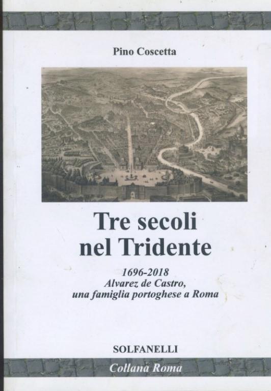 Tre secoli nel Tridente : [1696-2018 : Alvarez de Castro, una famiglia portoghese a Roma] - copertina