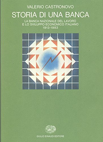 Storia di una banca. La Banca Nazionale del Lavoro e lo sviluppo economico italiano 1913-1983 - copertina
