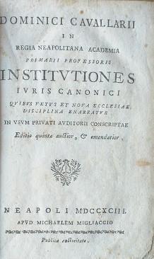 Dominici Cavallarii in regia neapolitana academia primarii professoris Institutiones Juris Canonici quibus vetus et nova ecclesiae discipina enarratur in usum privati auditorii conscriptae - copertina