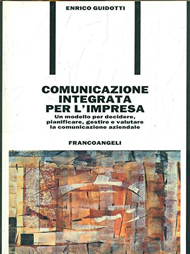Comunicazione integrata per l'impresa. Un modello per decidere, pianificare, gestire e valutare la comunicazione aziendale - copertina