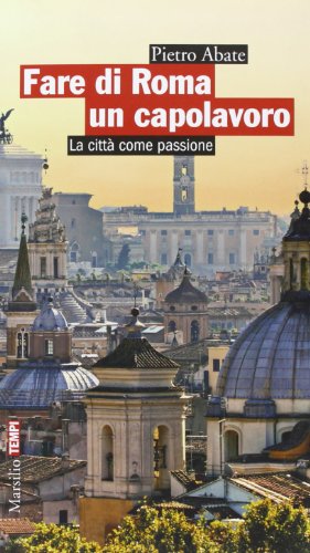 Fare di Roma un capolavoro. La città come passione - copertina
