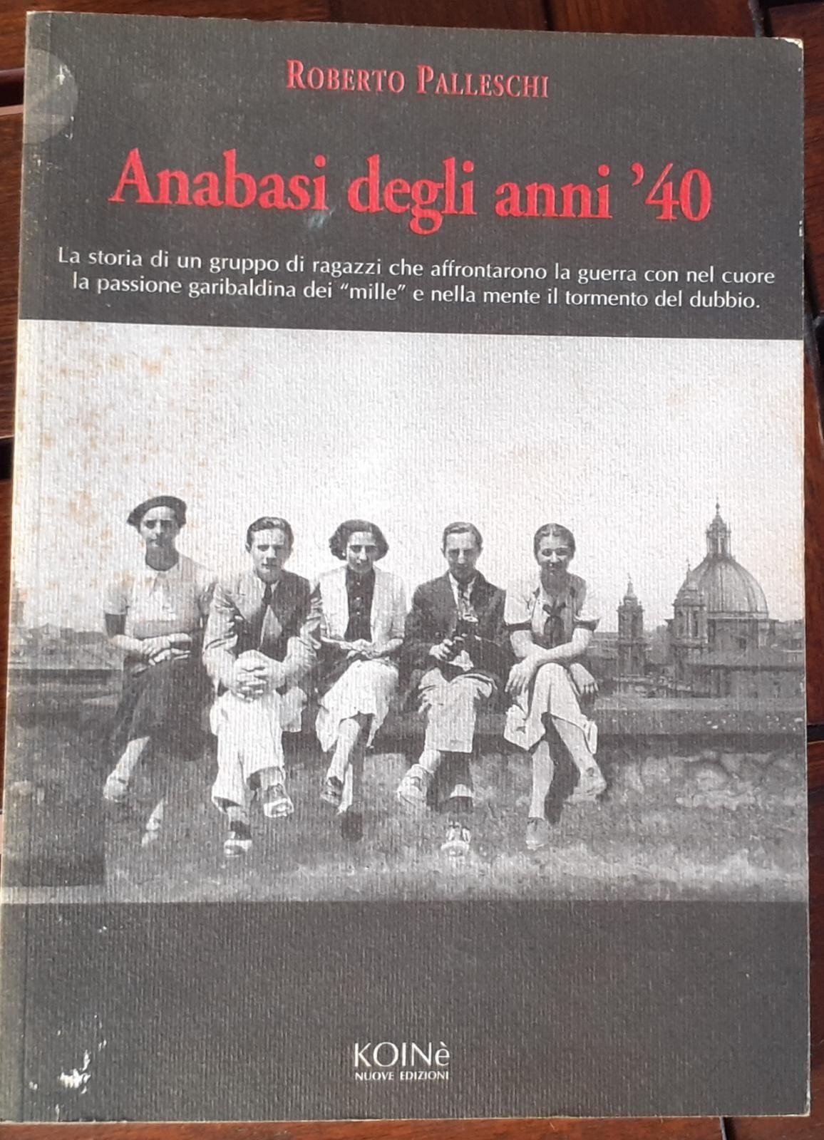 Anabasi degli anni '40 : è la storia di un gruppo di ragazzi che affrontarono la guerra con nel cuore la passione garibaldina dei mille e nella mente il tormento del dubbio - copertina