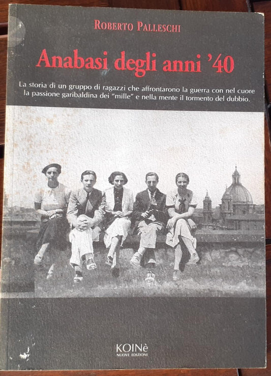 Anabasi degli anni '40 : è la storia di un gruppo di ragazzi che affrontarono la guerra con nel cuore la passione garibaldina dei mille e nella mente il tormento del dubbio - copertina