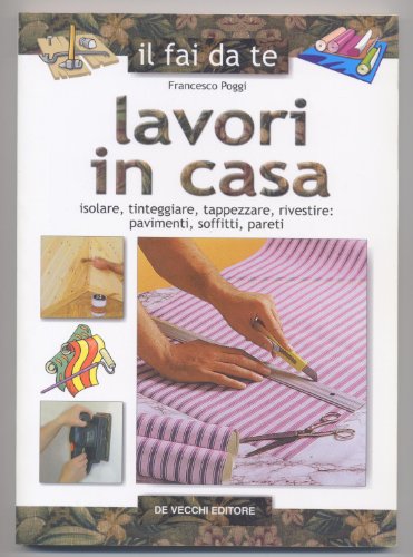 Lavori in casa. Isolare, tinteggiare, tappezzare, rivestire: pavimenti, soffitti, pareti - copertina