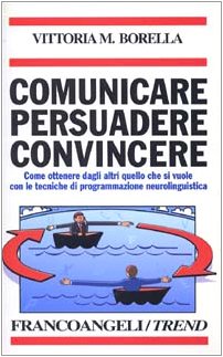 Comunicare persuadere convincere. Come ottenere dagli altri quello che si vuole con le tecniche di programmazione neurolinguistica - copertina