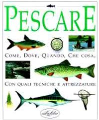 Pescare. Come, dove, quando, che cosa con quali tecniche e attrezzature - copertina