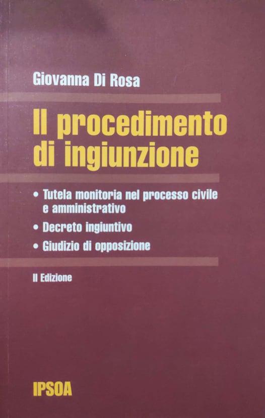 Il procedimento di ingiunzione : tutela monitoria nel processo civile e amministrativo, decreto ingiuntivo, giudizio di opposizione - copertina
