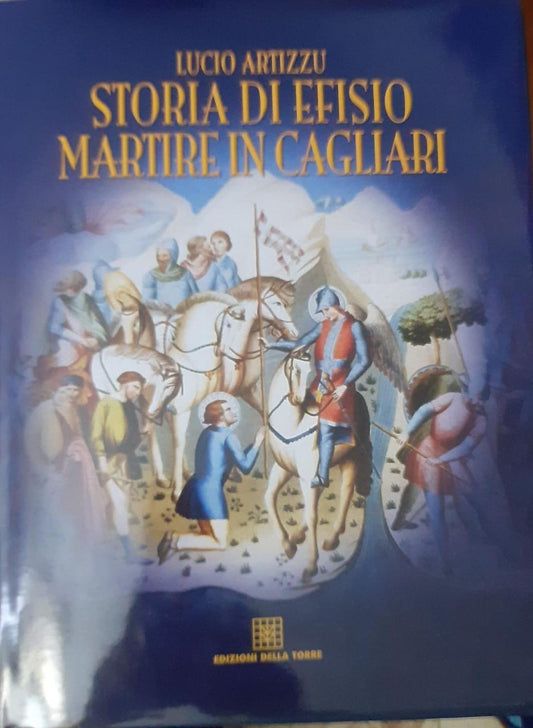 Storia di Efisio martire in Cagliari . Notizie note e meno note sulla storia del Glorioso protettore di Cagliari - copertina
