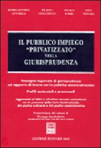 Il pubblico impiego «privatizzato» nella giurisprudenza. Rassegna ragionata di giurisprudenza sul rapporto di lavoro con la pubblica amministrazione.. - copertina