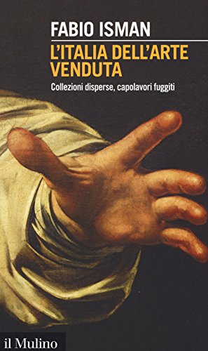 L'Italia dell'arte venduta. Collezioni disperse, capolavori fuggiti - copertina