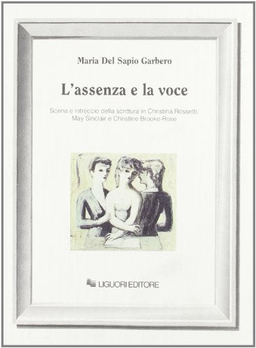 L\'assenza e la voce. Scena e intreccio della scrittura in Christina Rossetti, May Sinclair e Christine Brooke-Rose - copertina