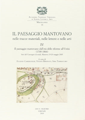 Il paesaggio mantovano nelle tracce materiali, nelle lettere e nelle arti. Atti del Convegno di studi (Mantova, 19-20 maggio 2005). Il paesaggio .. delle riforme all'Unità (1700-1866) (Vol. 4)