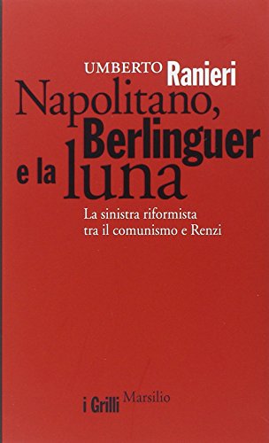 Napolitano, Berlinguer e la luna. La sinistra riformista tra il comunismo e Renzi - copertina