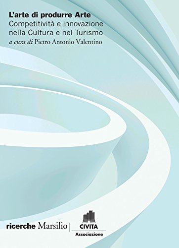 L'arte di produrre arte. Competitività e innovazione nella cultura e nel turismo - copertina