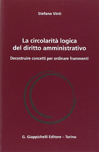La circolarità logica del diritto amministrativo. Decostruire concetti per ordinare frammenti - copertina