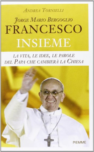 Jorge Mario Bergoglio. Francesco. Insieme. La vita, le idee, le parole del papa che cambierà la Chiesa - copertina