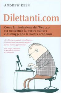 Dilettanti.com. Come la rivoluzione del Web 2.0 sta uccidendo la nostra cultura e distruggendo la nostra economia - copertina
