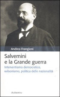 Salvemini e la grande guerra. Interventismo democratico, wilsonismo, politica delle nazionalità - copertina