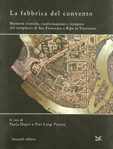 La fabbrica del convento. Memorie storiche, trasformazioni e recupero del complesso di San Francesco a Ripa in Trastevere. Ediz. illustrata - copertina