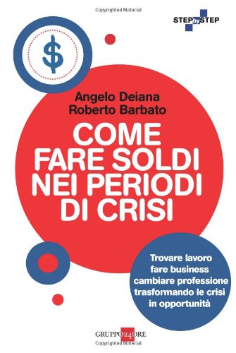 Come fare soldi nei periodi di crisi. Trovare lavoro, fare business, cambiare professione trasformando le crisi in opportunità - copertina